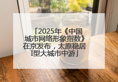 2025年《中国城市网络形象指数》在京发布，太原稳居I型大城市中游