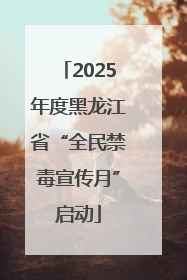 2025年度黑龙江省“全民禁毒宣传月”启动