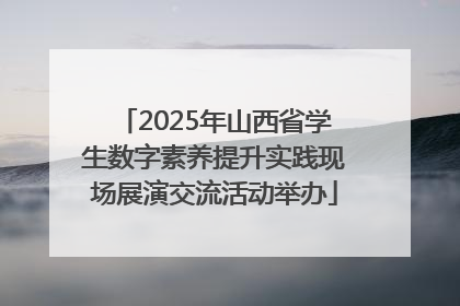 2025年山西省学生数字素养提升实践现场展演交流活动举办