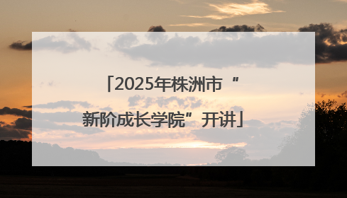 2025年株洲市“新阶成长学院”开讲