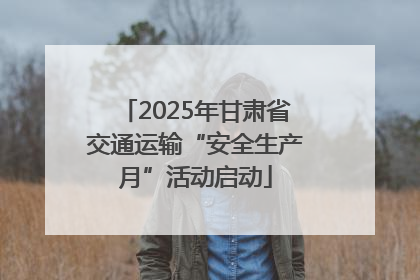 2025年甘肃省交通运输“安全生产月”活动启动