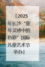 2025年长沙“童年灵感中的色彩”国际儿童艺术节举办
