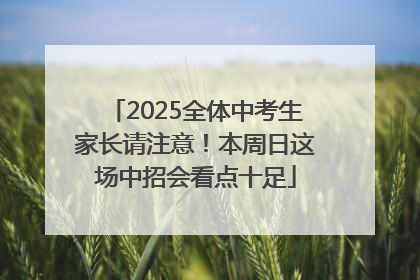 2025全体中考生家长请注意！本周日这场中招会看点十足