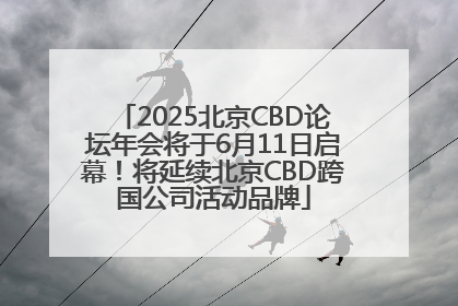 2025北京CBD论坛年会将于6月11日启幕！将延续北京CBD跨国公司活动品牌