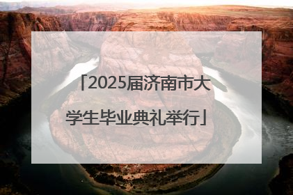 2025届济南市大学生毕业典礼举行