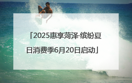 2025惠享菏泽·缤纷夏日消费季6月20日启动