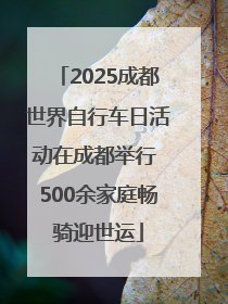 2025成都世界自行车日活动在成都举行 500余家庭畅骑迎世运