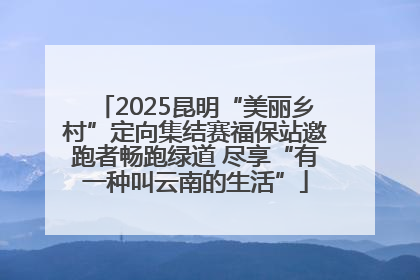 2025昆明“美丽乡村”定向集结赛福保站邀跑者畅跑绿道 尽享“有一种叫云南的生活”