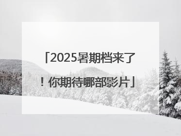 2025暑期档来了！你期待哪部影片
