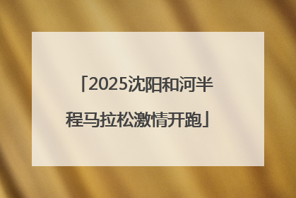 2025沈阳和河半程马拉松激情开跑