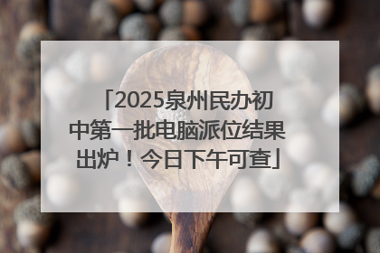 2025泉州民办初中第一批电脑派位结果出炉！今日下午可查
