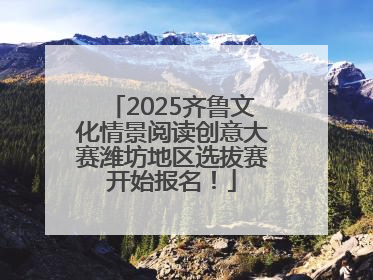 2025齐鲁文化情景阅读创意大赛潍坊地区选拔赛开始报名！