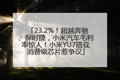 23.2%！超越奔驰、保时捷，小米汽车毛利率惊人！小米YU7搭载消费级芯片惹争议