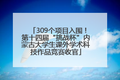 309个项目入围！第十四届“挑战杯”内蒙古大学生课外学术科技作品竞赛收官