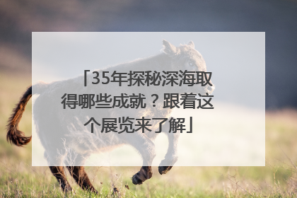 35年探秘深海取得哪些成就？跟着这个展览来了解