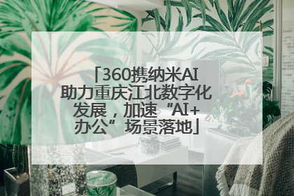 360携纳米AI助力重庆江北数字化发展，加速“AI+办公”场景落地