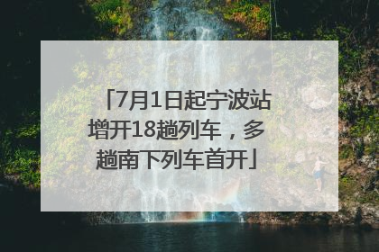 7月1日起宁波站增开18趟列车，多趟南下列车首开