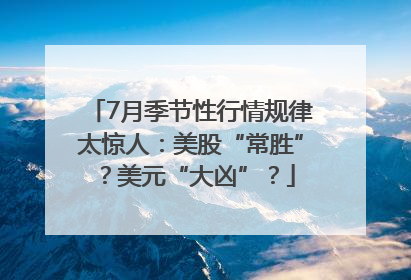 7月季节性行情规律太惊人：美股“常胜”？美元“大凶”？