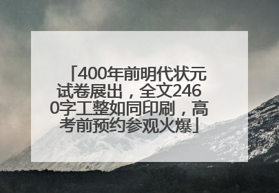 400年前明代状元试卷展出，全文2460字工整如同印刷，高考前预约参观火爆