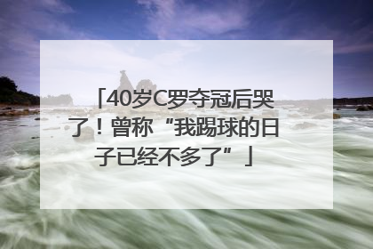 40岁C罗夺冠后哭了！曾称“我踢球的日子已经不多了”