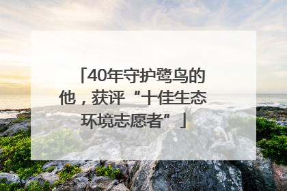 40年守护鹭鸟的他，获评“十佳生态环境志愿者”