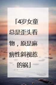 4岁女童总是歪头看物，原是麻痹性斜视惹的祸