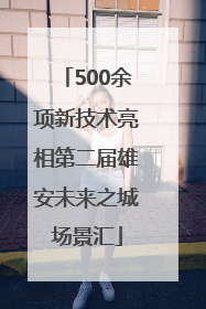 500余项新技术亮相第二届雄安未来之城场景汇