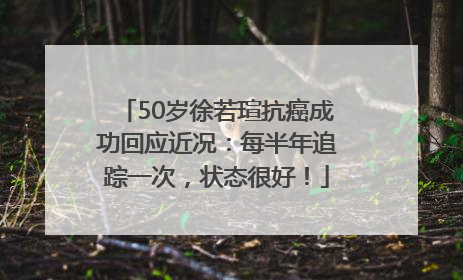 50岁徐若瑄抗癌成功回应近况：每半年追踪一次，状态很好！