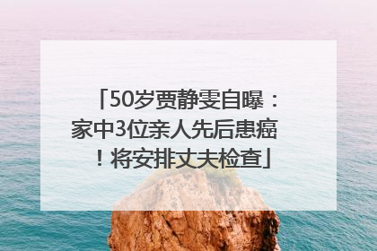 50岁贾静雯自曝：家中3位亲人先后患癌！将安排丈夫检查