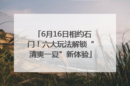 6月16日相约石门！六大玩法解锁“清爽一夏”新体验