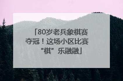 80岁老兵象棋赛夺冠！这场小区比赛“棋”乐融融