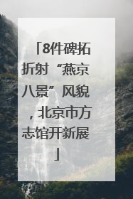8件碑拓折射“燕京八景”风貌，北京市方志馆开新展