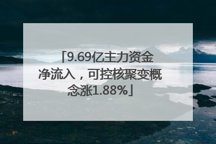 9.69亿主力资金净流入，可控核聚变概念涨1.88%