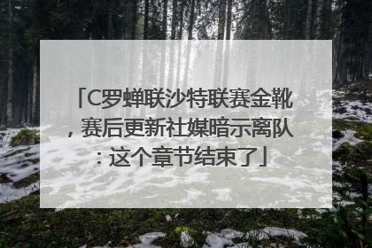 C罗蝉联沙特联赛金靴，赛后更新社媒暗示离队：这个章节结束了