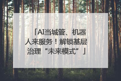 AI当城管、机器人来服务！解锁基层治理“未来模式”