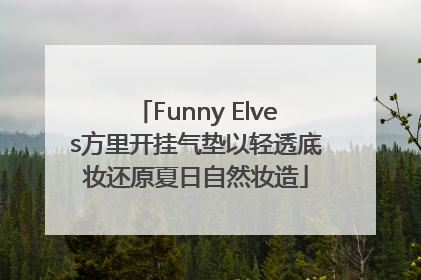 Funny Elves方里开挂气垫以轻透底妆还原夏日自然妆造