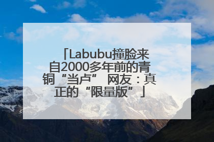 Labubu撞脸来自2000多年前的青铜“当卢” 网友：真正的“限量版”