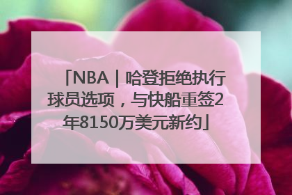 NBA｜哈登拒绝执行球员选项，与快船重签2年8150万美元新约